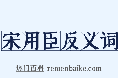 宋用臣反义词是什么意思的图片